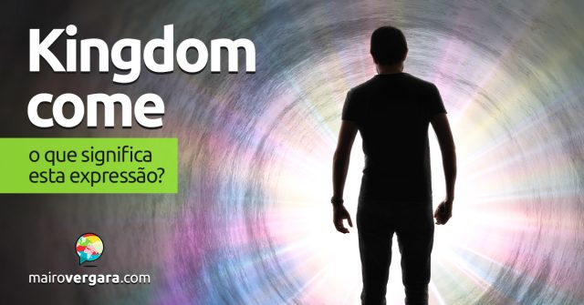 Kingdom Come | O que significa esta expressão? Descubra neste post através de vários exemplos com áudio em inglês.