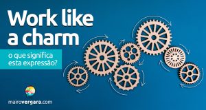 Work Like A Charm | O que significa esta expressão? Descubra neste post através de vários exemplos com áudio em inglês.