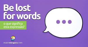 Be Lost For Words | O que significa esta expressão? Descubra neste post através de vários exemplos com áudio em inglês.