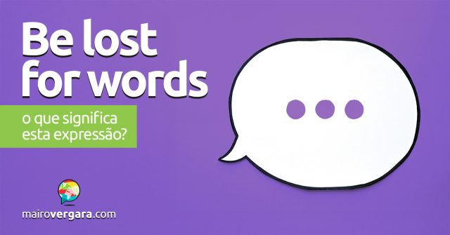 Be Lost For Words | O que significa esta expressão? Descubra neste post através de vários exemplos com áudio em inglês.