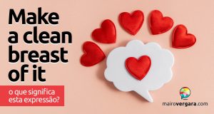 Make A Clean Breast Of It | O que significa esta expressão? Descubra neste post através de vários exemplos com áudio em inglês.