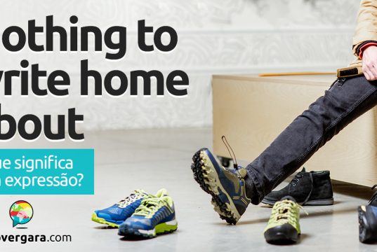 Nothing To Write Home About | O que significa esta expressão? Descubra neste post através de vários exemplos com áudio em inglês.