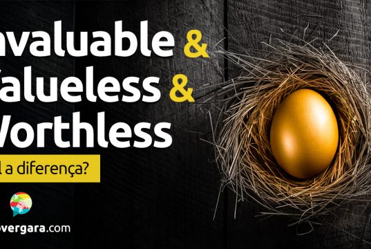 Qual é a diferença entre Invaluable, Valueless e Worthless? Descubra neste post através de vários exemplos com áudio em inglês.