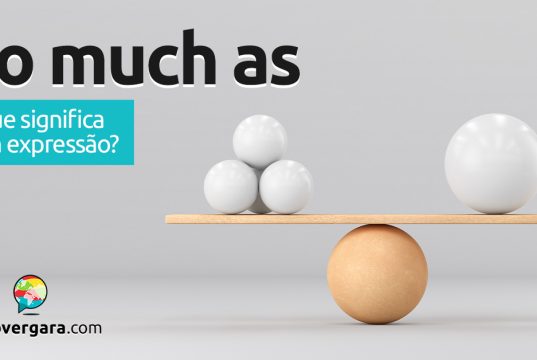 So Much As | O que significa esta expressão? Descubra neste post através de vários exemplos com áudio em inglês.