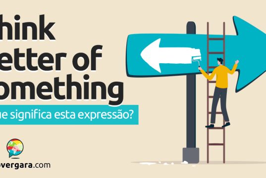 Think Better Of Something | O que significa esta expressão? Descubra neste post através de vários exemplos com áudio em inglês.