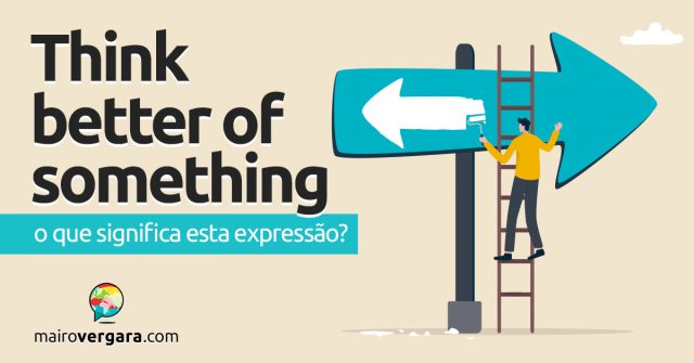 Think Better Of Something | O que significa esta expressão? Descubra neste post através de vários exemplos com áudio em inglês.