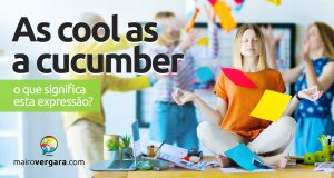 As Cool As A Cucumber | O que significa esta expressão? Descubra neste post através de vários exemplos com áudio em inglês.
