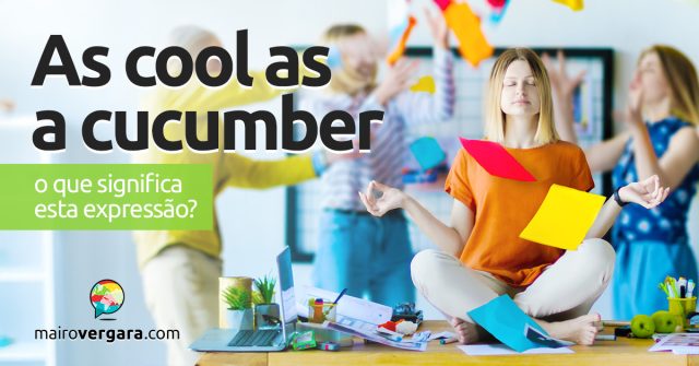 As Cool As A Cucumber | O que significa esta expressão? Descubra neste post através de vários exemplos com áudio em inglês.