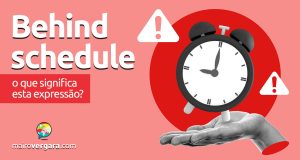 Behind Schedule | O que significa esta expressão? Descubra neste post através de vários exemplos com áudio em inglês.