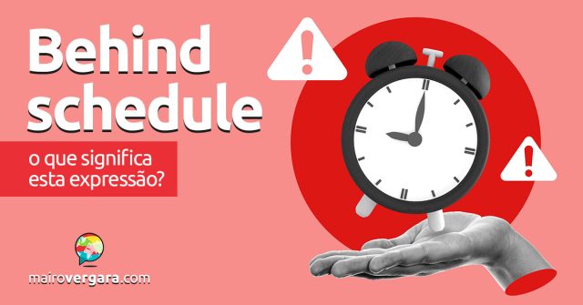 Behind Schedule | O que significa esta expressão? Descubra neste post através de vários exemplos com áudio em inglês.