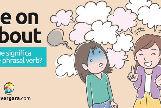 Be On About | O que significa este phrasal verb? Descubra neste post através de vários exemplos com áudio em inglês.