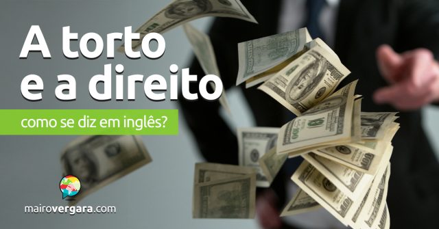 Como se diz “A Torto e A Direito” em inglês? Como se diz “A Torto e A Direito” em inglês? Descubra neste post através de vários exemplos com áudio em inglês.