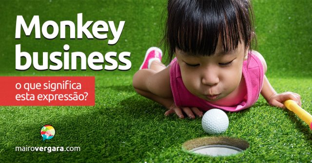 Monkey Business | O que significa esta expressão? Descubra neste post através de vários exemplos com áudio em inglês.