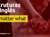 Estruturas do inglês | No Matter What. Descubra neste post através de vários exemplos com áudio em inglês.