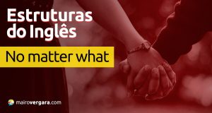 Estruturas do inglês | No Matter What. Descubra neste post através de vários exemplos com áudio em inglês.