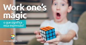 Work One’s Magic | O que significa esta expressão? Descubra neste post através de vários exemplos com áudio em inglês.