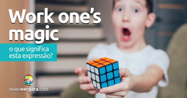 Work One’s Magic | O que significa esta expressão? Descubra neste post através de vários exemplos com áudio em inglês.