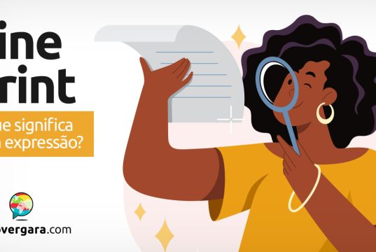 Fine Print | O que significa esta expressão? Descubra neste post através de vários exemplos com áudio em inglês.