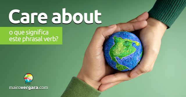 Care About | O que significa este phrasal verb? Descubra neste post através de vários exemplos com áudio em inglês.