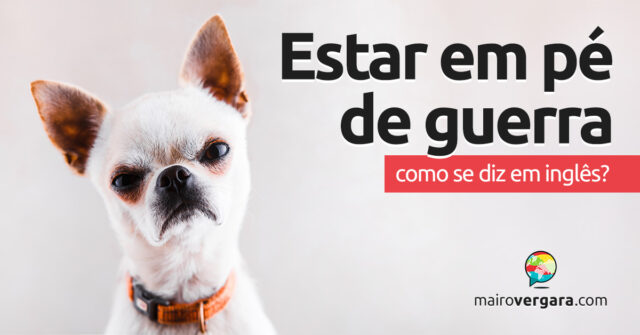 Como se diz “Estar em Pé de Guerra” em inglês? Como se diz “Estar em Pé de Guerra” em inglês? Descubra neste post através de vários exemplos com áudio em inglês.