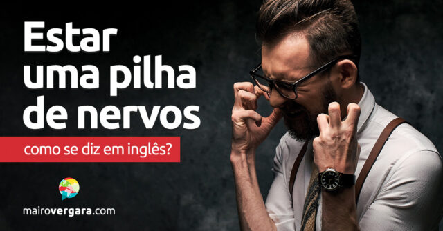 Como se diz "Estar uma pilha de nervos" em inglês? Descubra neste post através de vários exemplos com áudio em inglês.