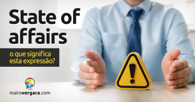 State Of Affairs | O que significa esta expressão? Descubra neste post através de vários exemplos com áudio em inglês.