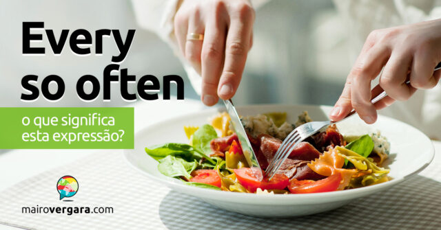 Every So Often | O que significa esta expressão? Descubra neste post através de vários exemplos com áudio em inglês.