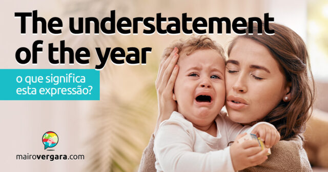 The Understatement of the Year | O que significa esta expressão? Descubra neste post através de vários exemplos com áudio em inglês.