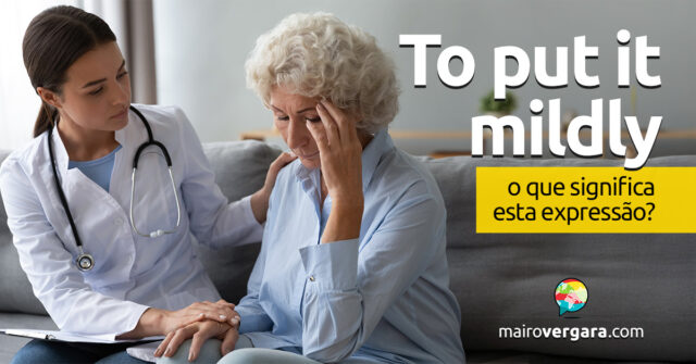 To Put It Mildly | O que significa esta expressão? Descubra neste post através de vários exemplos com áudio em inglês.