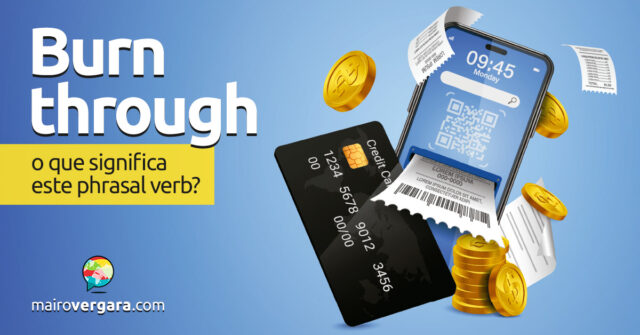Burn Through | O que significa este phrasal verb? Descubra neste post através de vários exemplos com áudio em inglês.