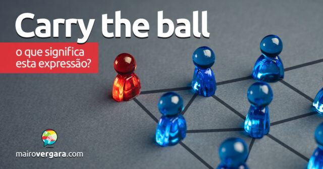 Carry The Ball | O que significa esta expressão? Descubra neste post através de vários exemplos com áudio em inglês.