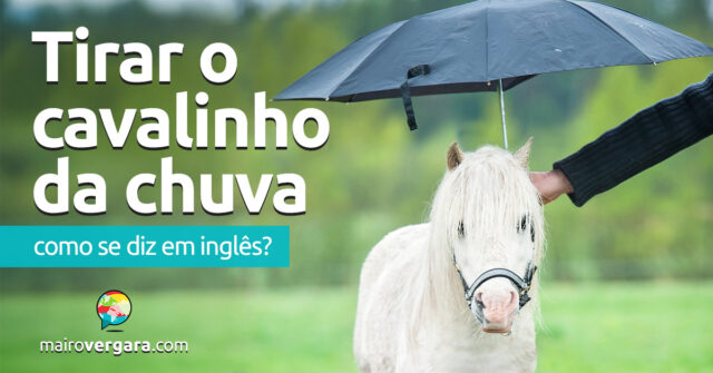 Como se diz “Pode Tirar o Cavalinho da Chuva” em inglês? Descubra neste post através de vários exemplos com áudio em inglês.