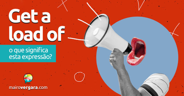 Get A Load Of | O que significa esta expressão? Descubra neste post através de vários exemplos com áudio em inglês.
