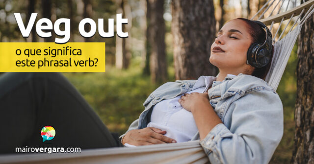 Veg Out | O que significa este phrasal verb? Descubra neste post através de vários exemplos com áudio em inglês.