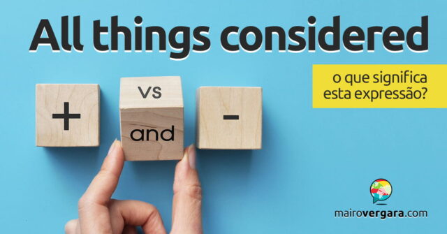 All Things Considered | O que significa esta expressão? Descubra neste post através de vários exemplos com áudio em inglês.