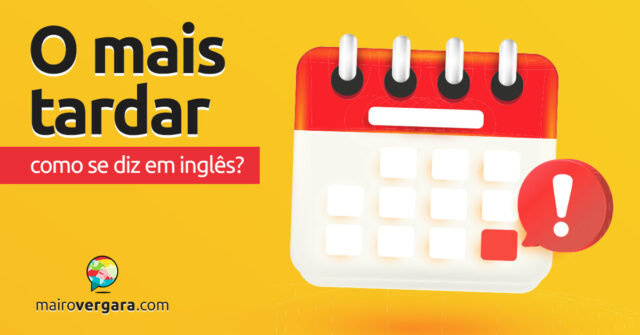 Como se diz “O Mais Tardar” em inglês? Descubra neste post através de vários exemplos com áudio em inglês.