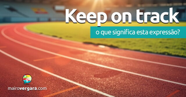 Keep On Track | O que significa esta expressão? Descubra neste post através de vários exemplos com áudio em inglês.