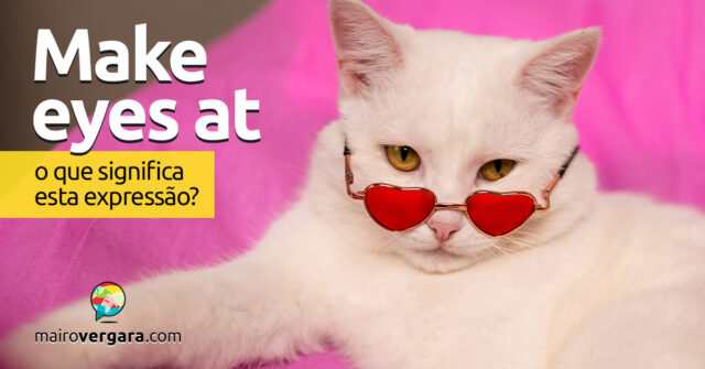Make Eyes At | O que significa esta expressão? Make Eyes At | O que significa esta expressão? Aprenda neste post através de vários exemplos com áudio em inglês.