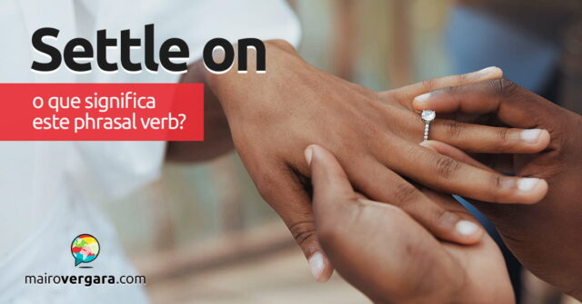 Settle On | O que significa este phrasal verb? Descubra neste post através de vários exemplos com áudio em inglês.