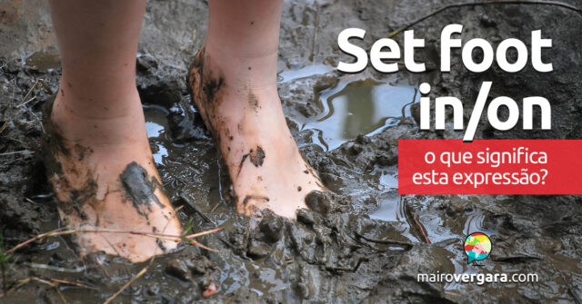 Set Foot In/On | O que significa esta expressão? Descubra neste post através de vários exemplos com áudio em inglês.