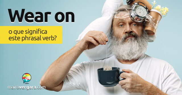 Wear On | O que significa este phrasal verb? Wear On | O que significa este phrasal verb? Descubra neste post através de vários exemplos com áudio em inglês.