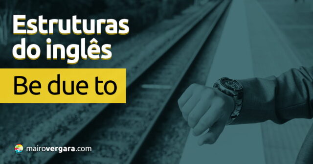 Estruturas do Inglês: Be Due To. Aprenda neste post através de vários exemplos com áudio em inglês.