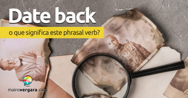 Date Back | O que significa esta expressão? Descubra neste post através de vários exemplos com áudio em inglês.