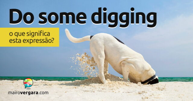 Do Some Digging | O Que significa esta expressão? Descubra neste post através de vários exemplos com áudio em inglês.