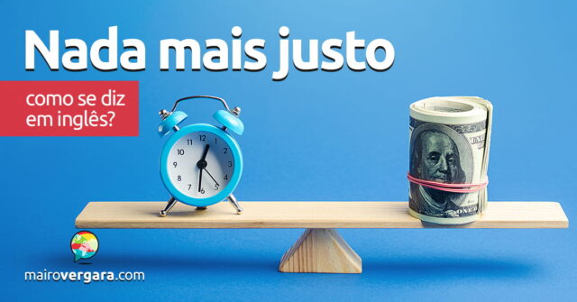 Como se diz "Nada Mais Justo" em inglês? Aprenda neste post através de vários exemplos com áudio em inglês.