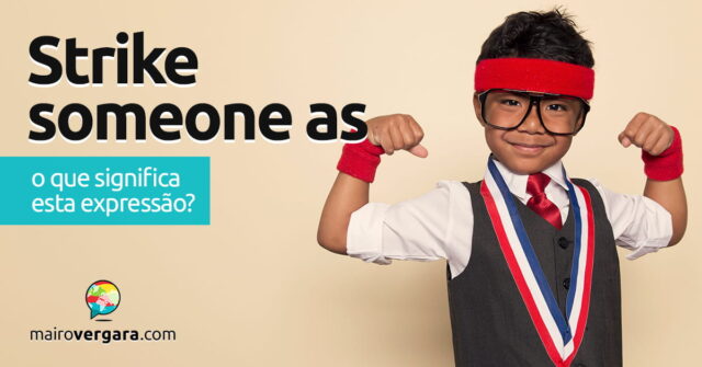 Strike Someone As | O que significa esta expressão? Aprenda neste post através de vários exemplos com áudio em inglês.