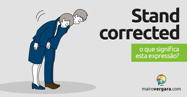 Stand Corrected | O que significa esta expressão? Descubra neste post através de vários exemplos com áudio em inglês.