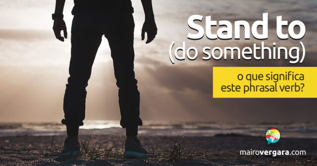 Estruturas do Inglês: Stand to (do Something). Descubra neste post através de vários exemplos com áudio em inglês.