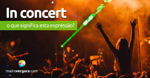 In Concert | O que significa esta expressão? Aprenda neste post através de vários exemplos com áudio em inglês.
