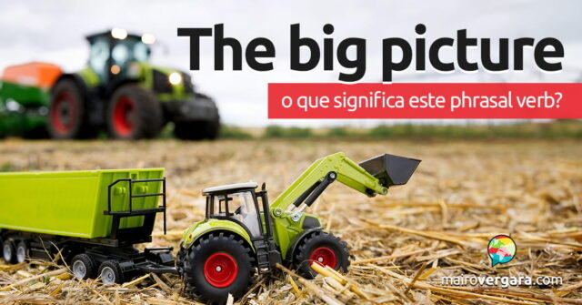Big Picture | O que significa esta expressão? Descubra neste post através de vários exemplos com áudio em inglês.